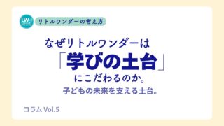 なぜリトルワンダーは「学びの土台」にこだわるのか。